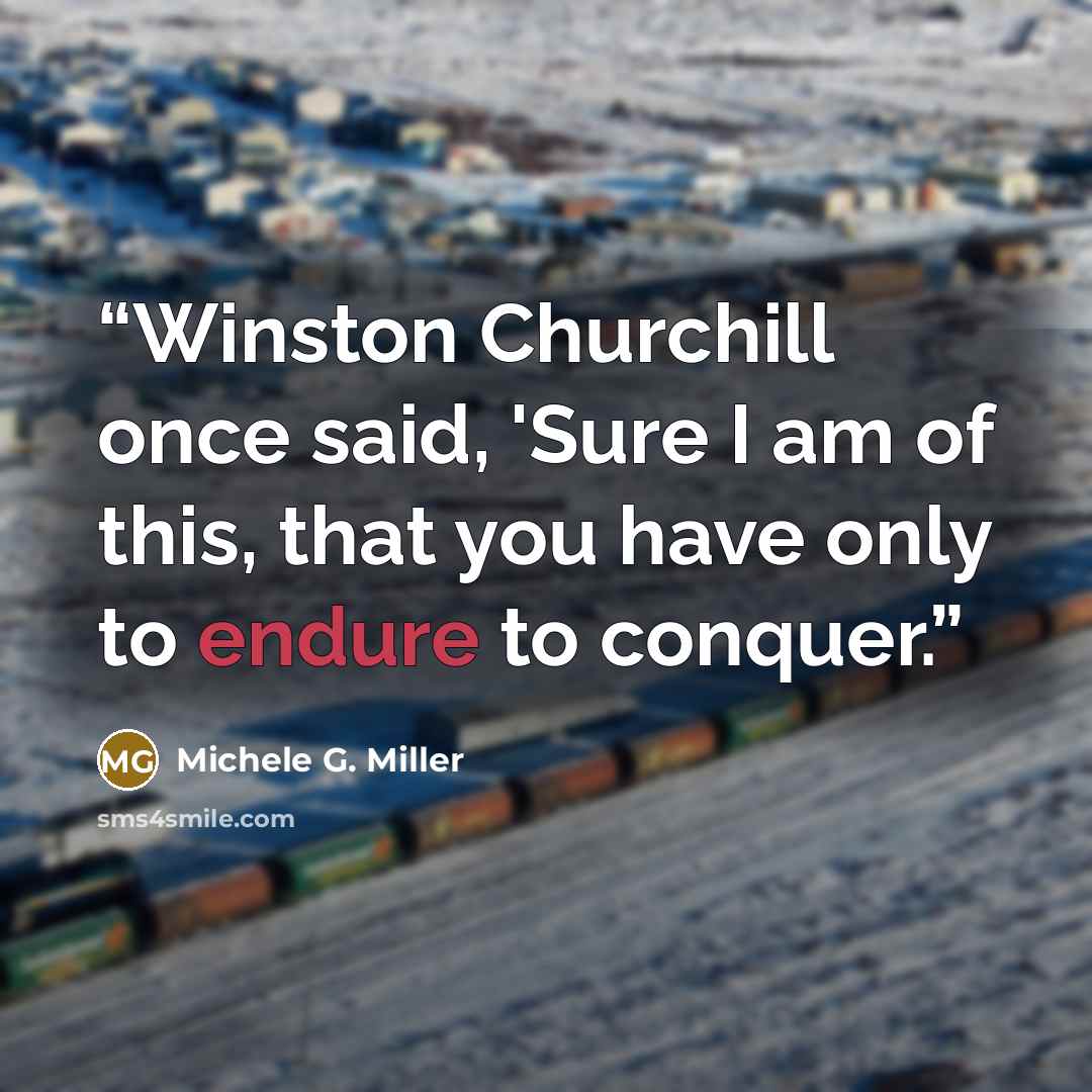 “Winston Churchill once said, 'Sure I am of this, that you have only to endure to conquer.” quote by Michele G. Miller