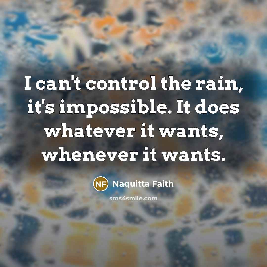 “I can't control the rain, it's impossible. It does whatever…” quote by Naquitta Faith