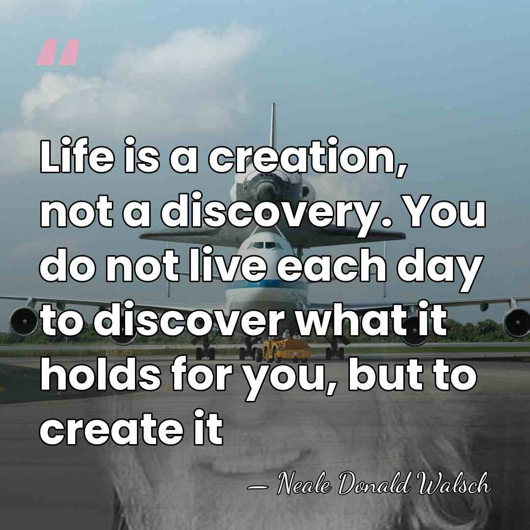 Life is a creation, not a discovery. You do not live each&hellip; - Neale Donald Walsch