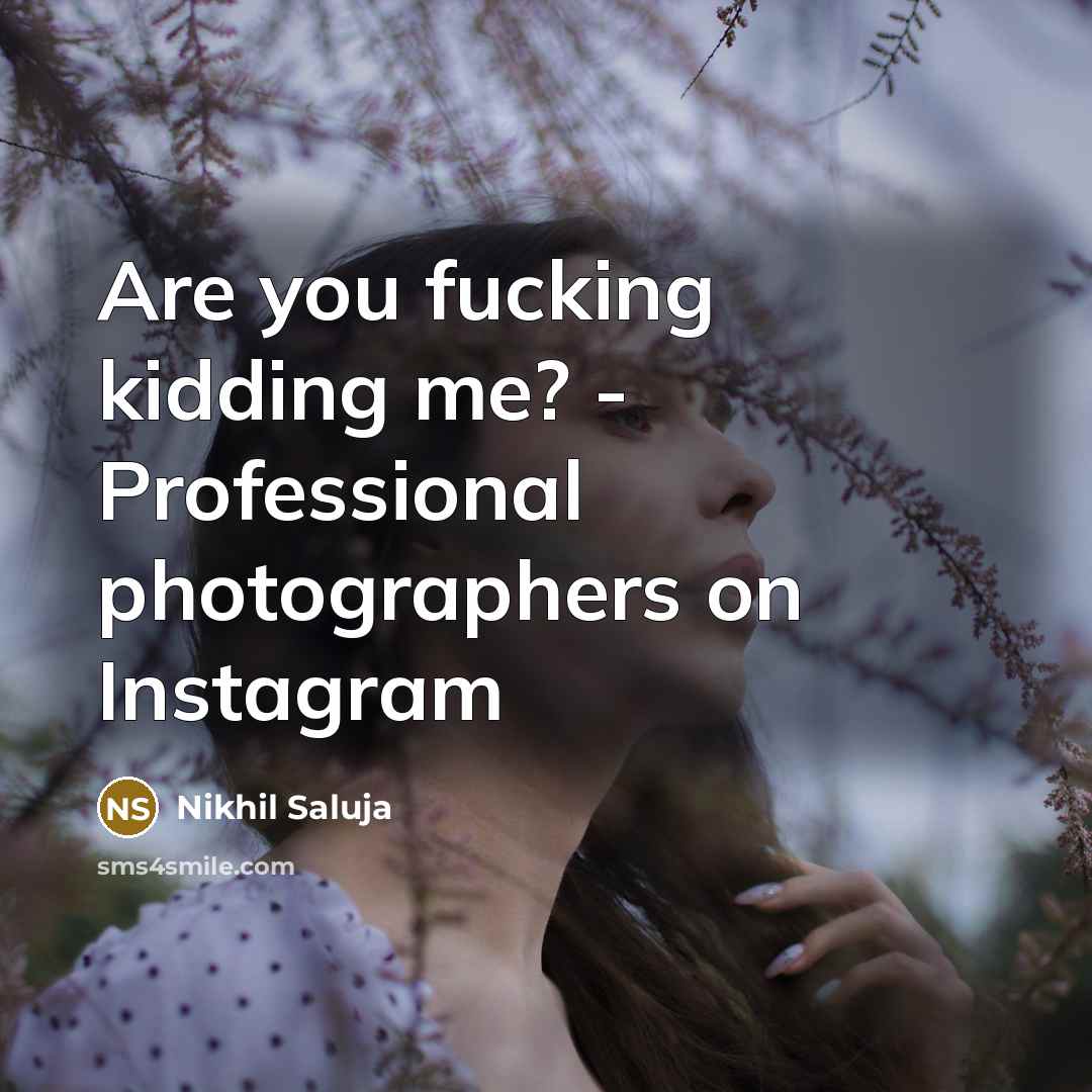 “Are you fucking kidding me? - Professional photographers on Instagram” quote by Nikhil Saluja