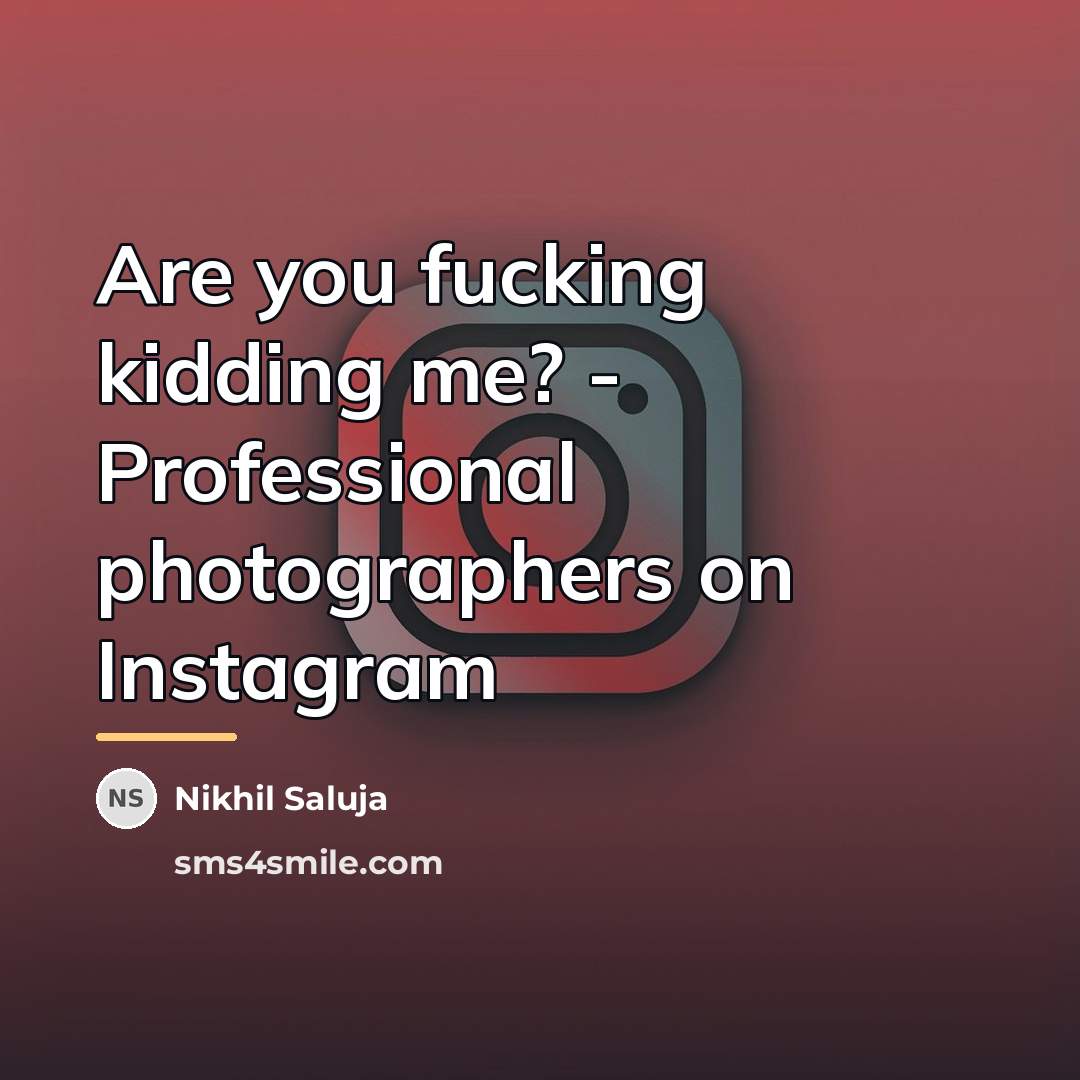 “Are you fucking kidding me? - Professional photographers on Instagram…” quote by Nikhil Saluja