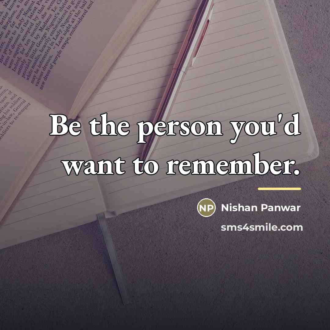 “Be the person you'd want to remember.…” quote by Nishan Panwar
