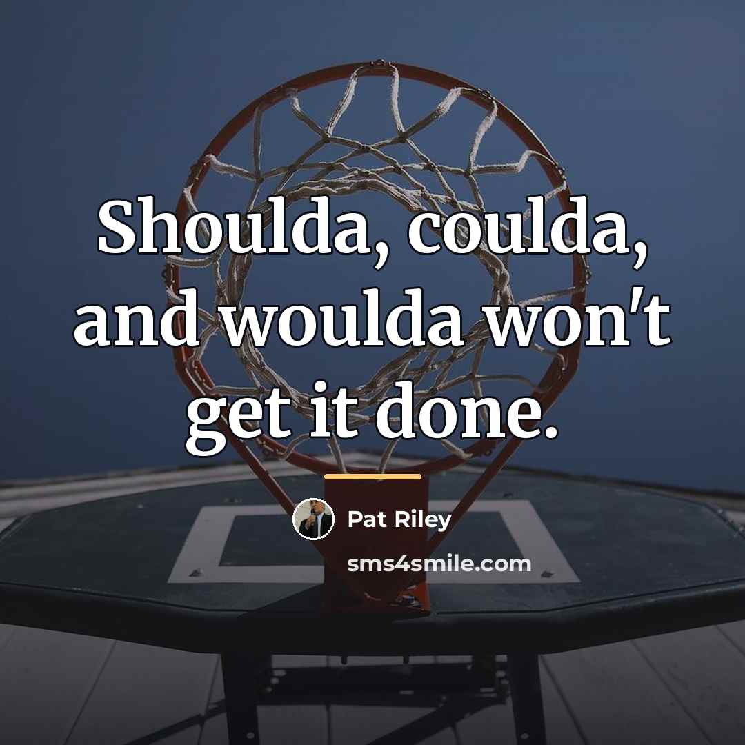 “Shoulda, coulda, and woulda won't get it done.…” quote by Pat Riley