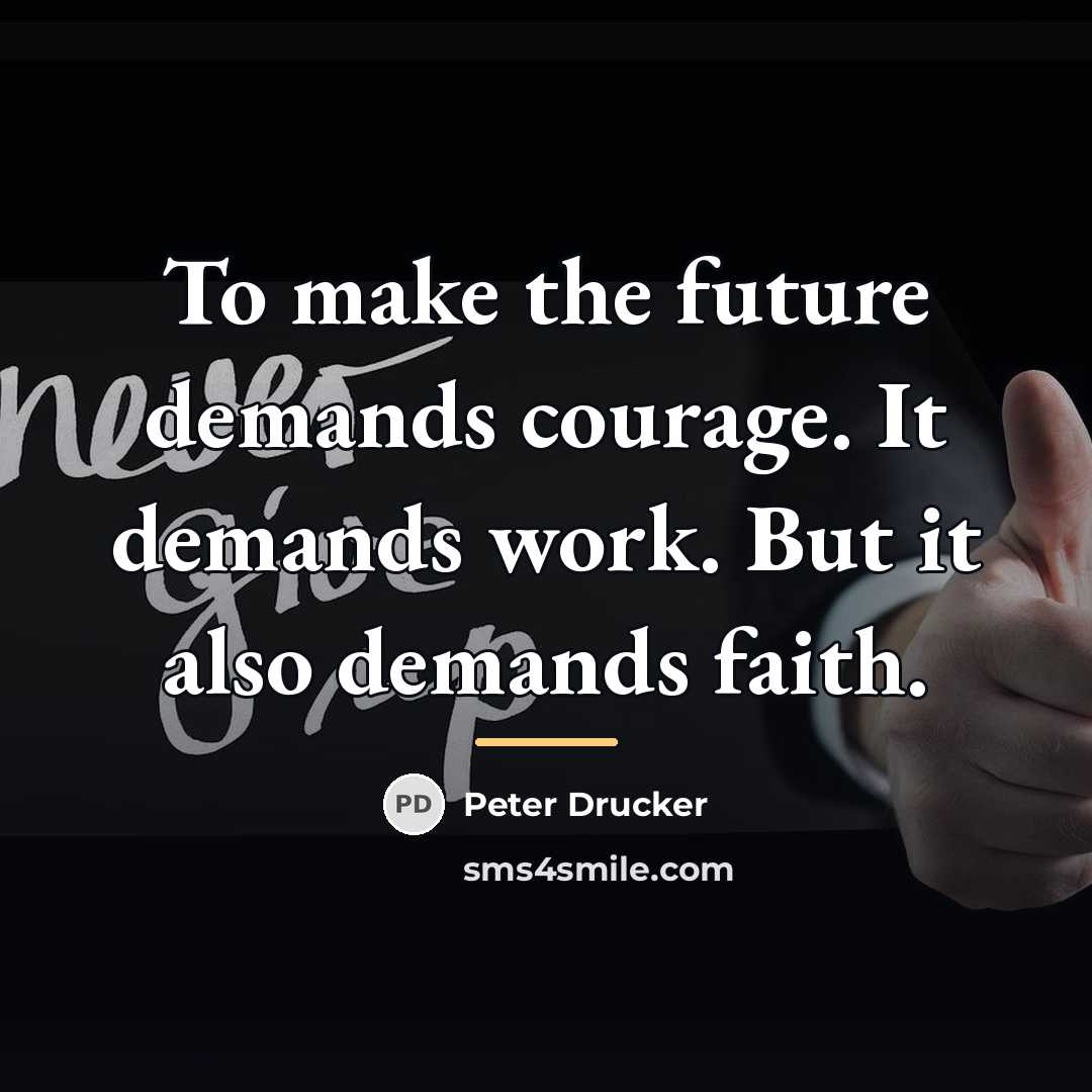 “To make the future demands courage. It demands work. But…” quote by Peter Drucker