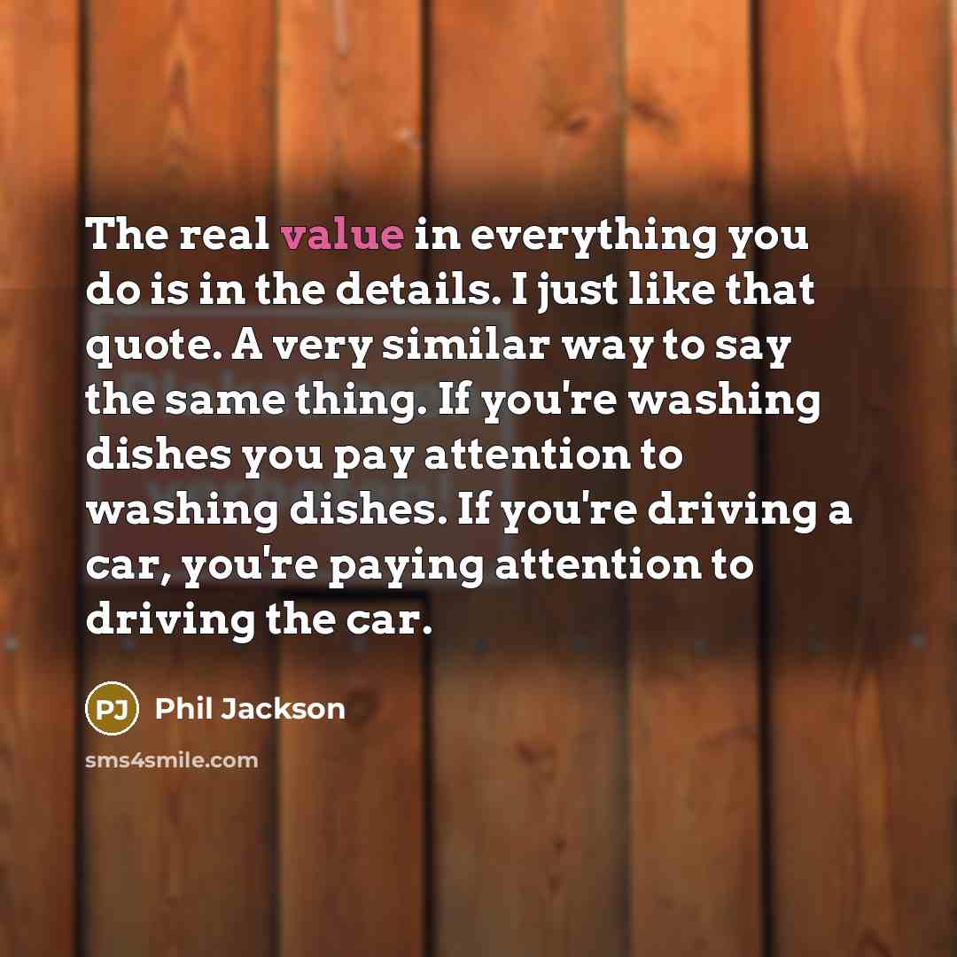 “The real value in everything you do is in the…” quote by Phil Jackson