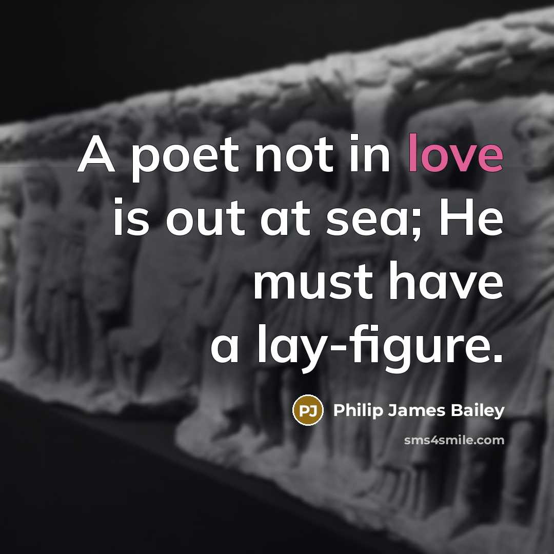 “A poet not in love is out at sea; He must have a lay-figure.” quote by Philip James Bailey