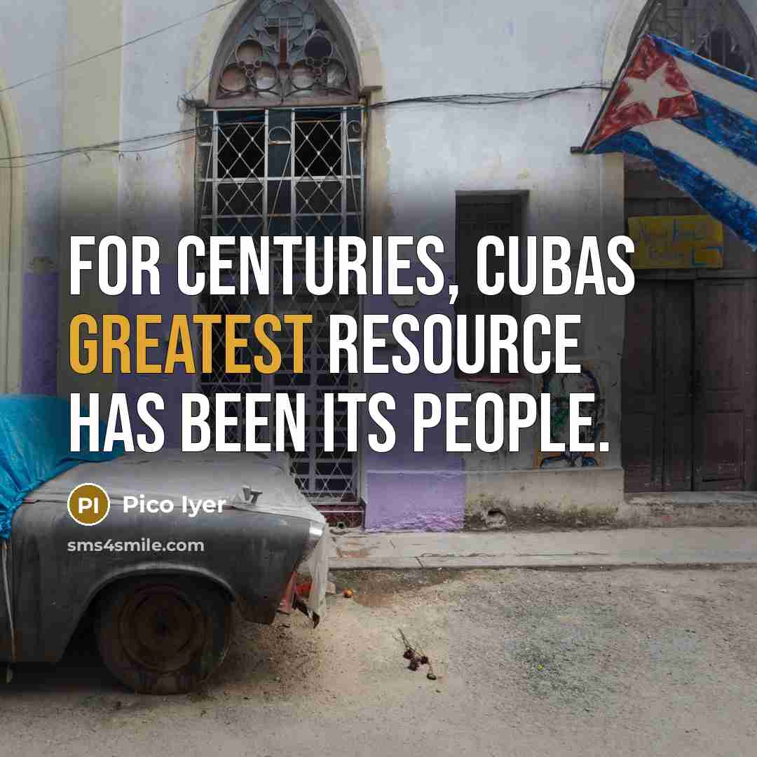 “For centuries, Cubas greatest resource has been its people.” quote by Pico Iyer