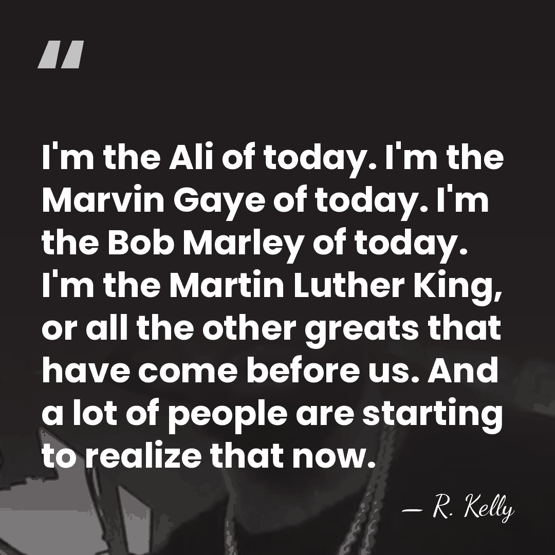 I'm the Ali of today. I'm the Marvin Gaye of today. I'm&hellip; - R. Kelly