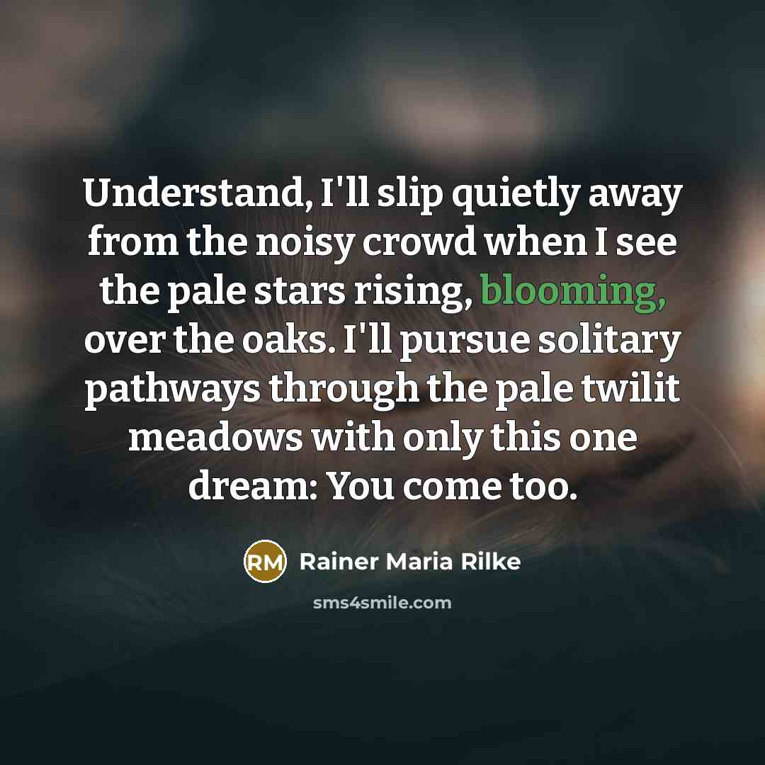 “Understand, I'll slip quietly away from the noisy crowd when…” quote by Rainer Maria Rilke