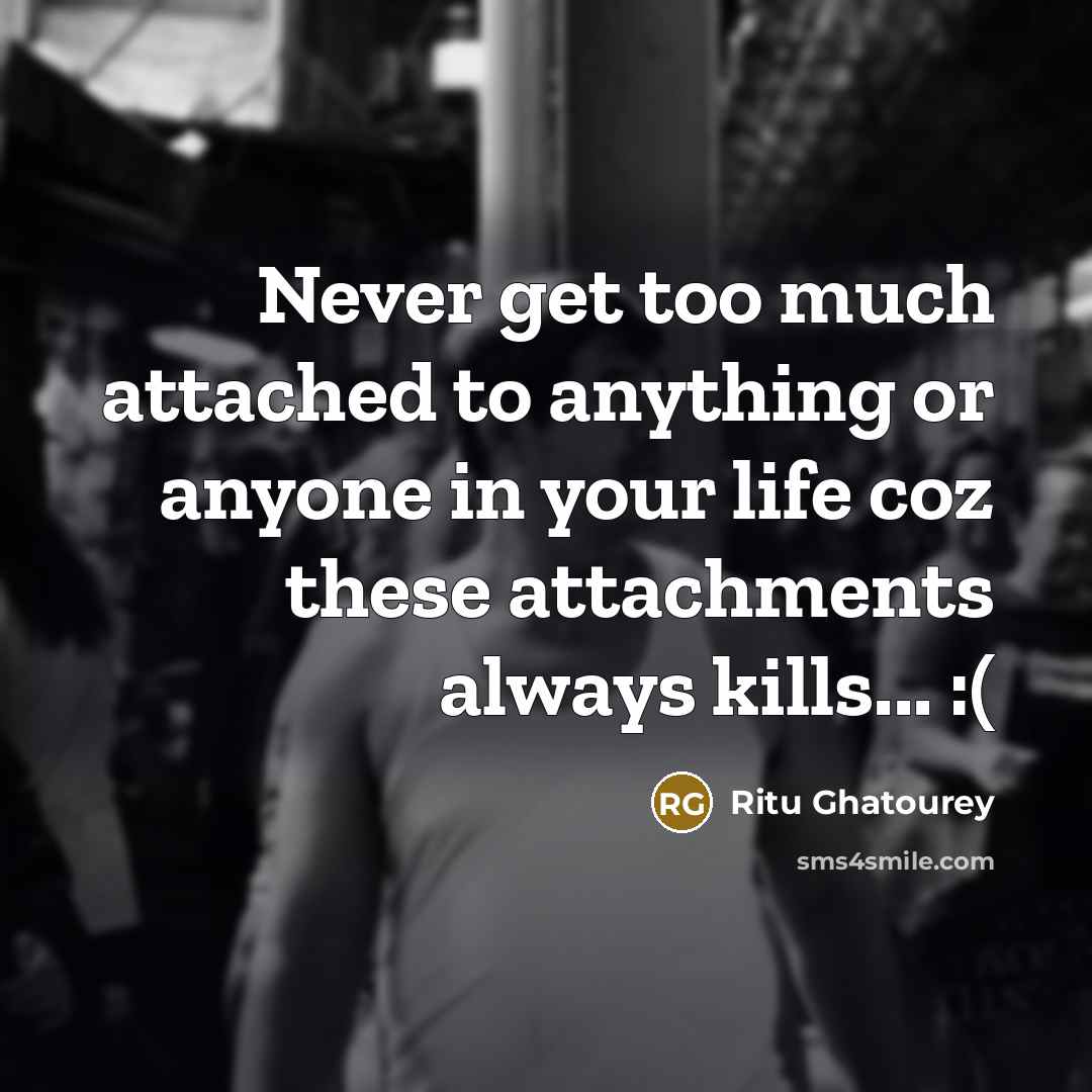 “Never get too much attached to anything or anyone in…” quote by Ritu Ghatourey