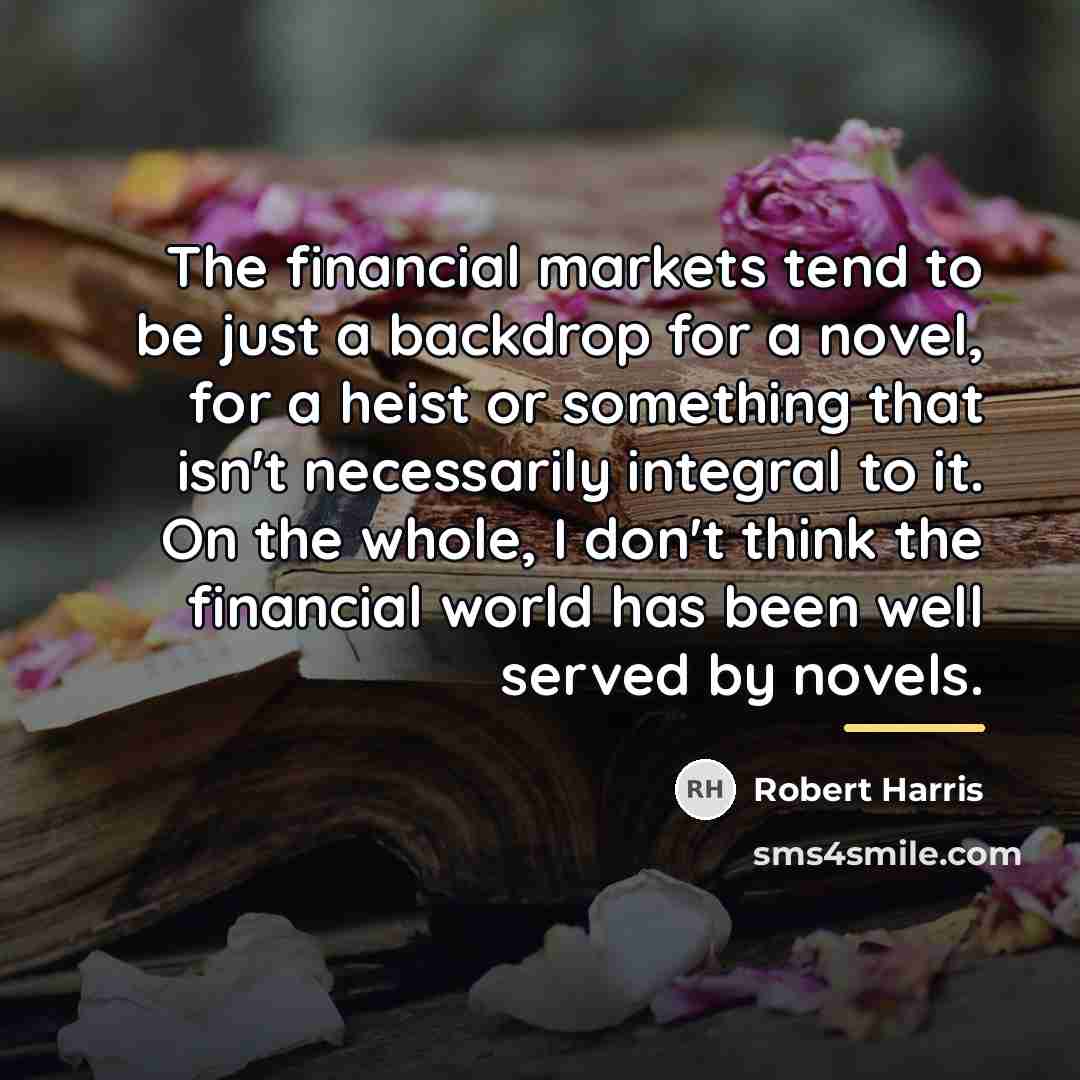 “The financial markets tend to be just a backdrop for…” quote by Robert Harris