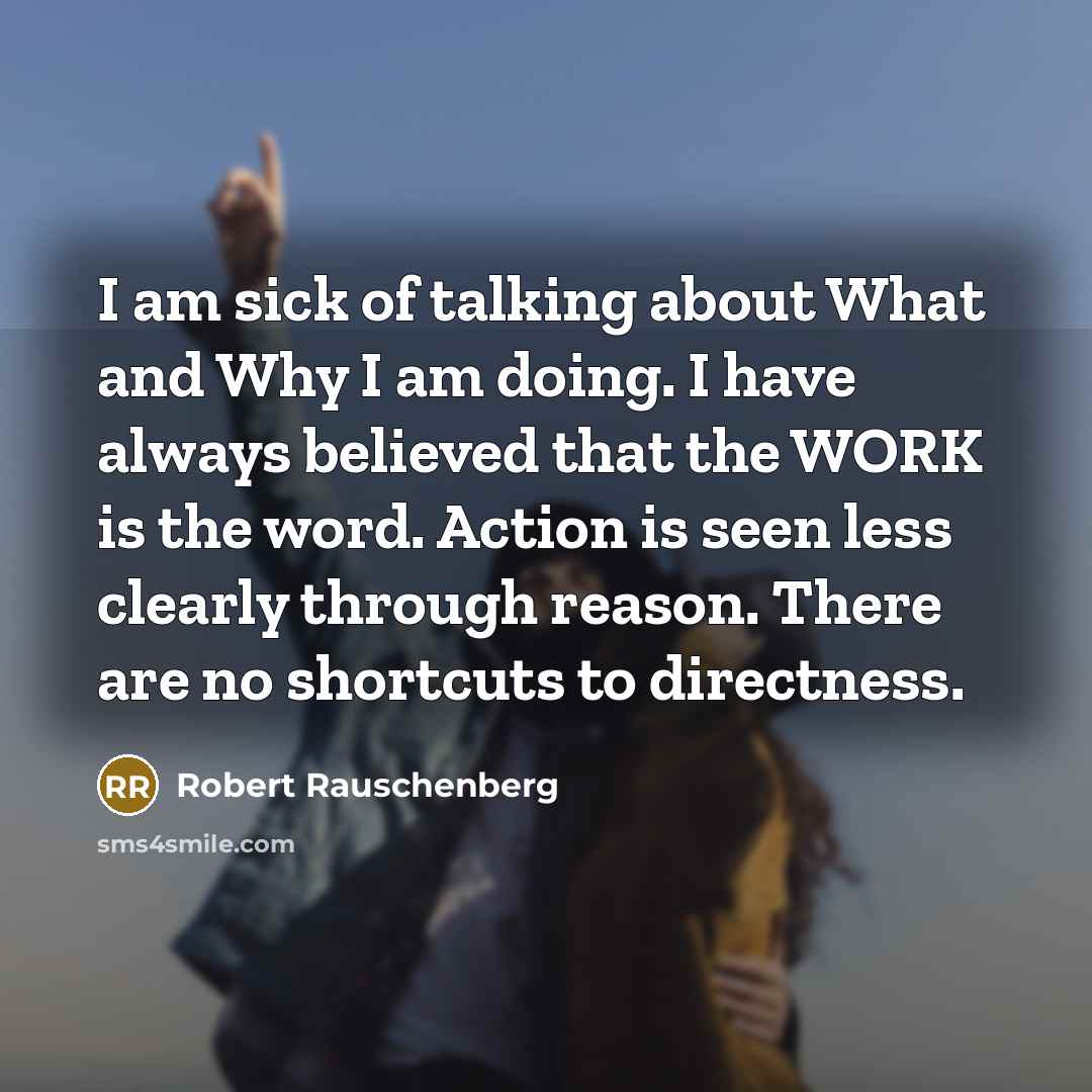 “I am sick of talking about What and Why I…” quote by Robert Rauschenberg