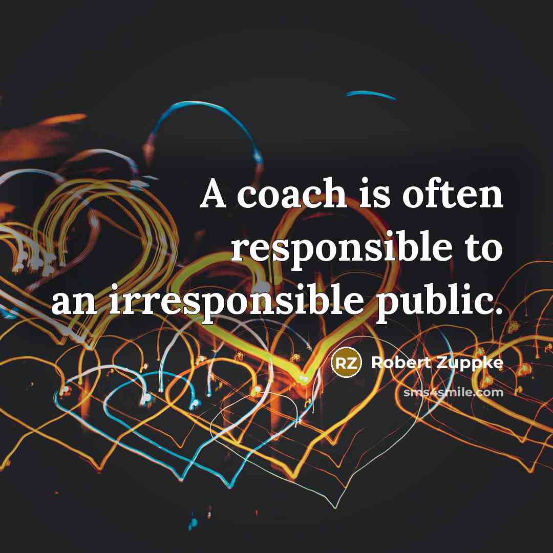 “A coach is often responsible to an irresponsible public.…” quote by Robert Zuppke