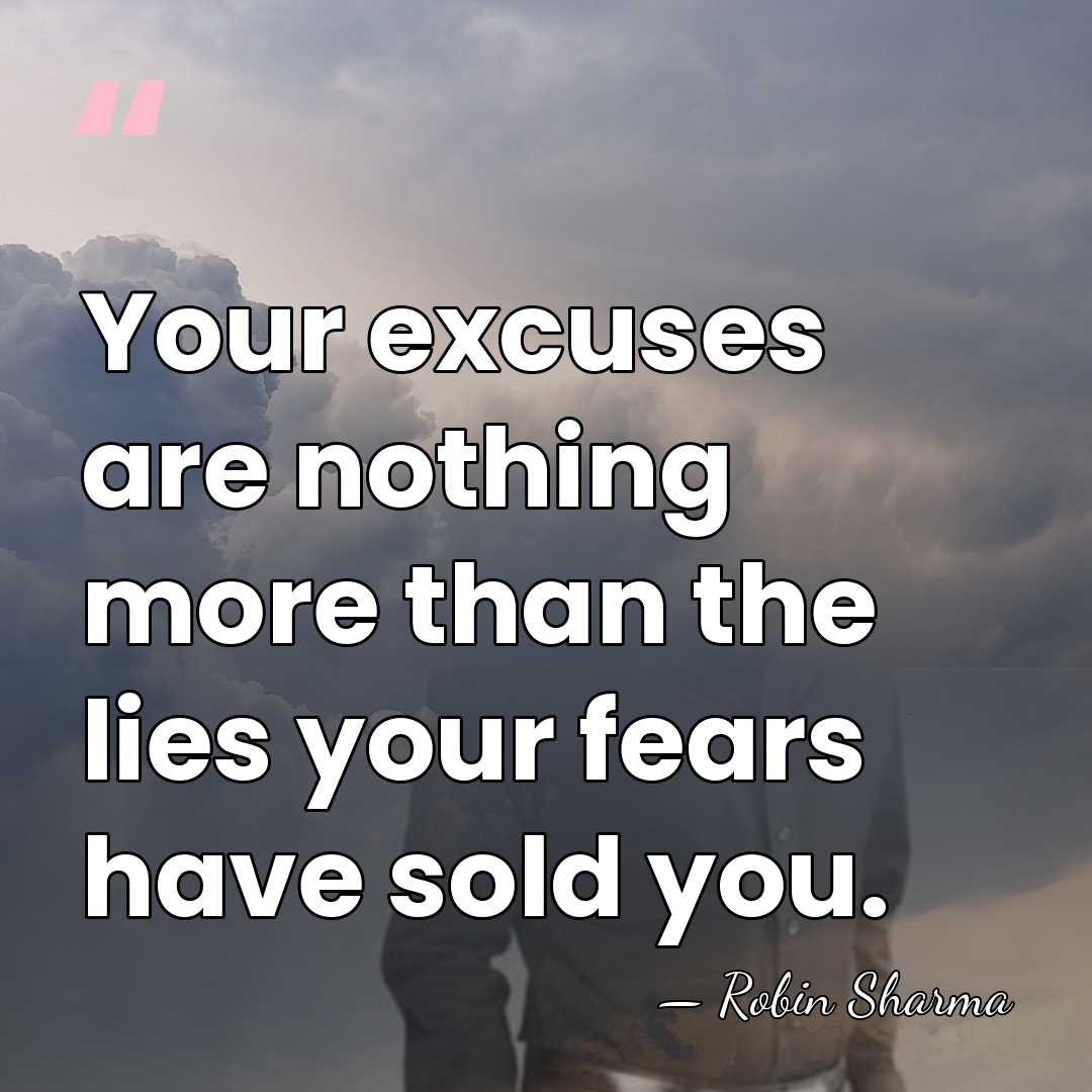 Your excuses are nothing more than the lies your fears have sold&hellip; - Robin Sharma