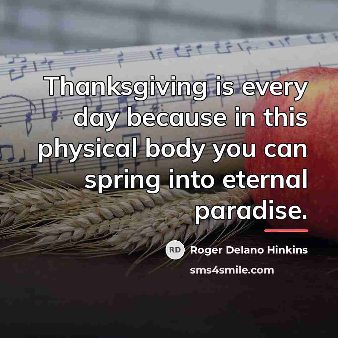 “Thanksgiving is every day because in this physical body you…” quote by Roger Delano Hinkins