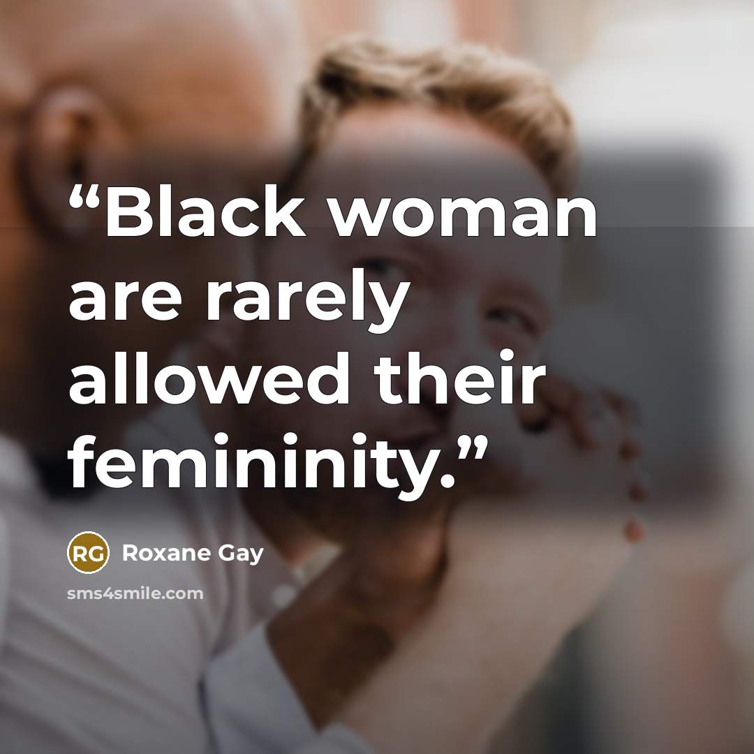 “Black woman are rarely allowed their femininity.” quote by Roxane Gay