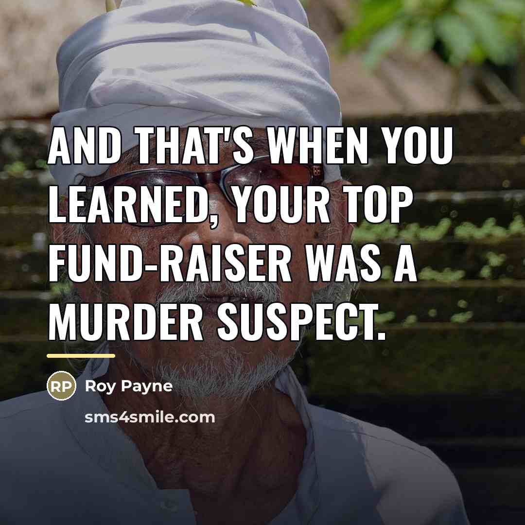 “And that's when you learned, your top fund-raiser was a…” quote by Roy Payne