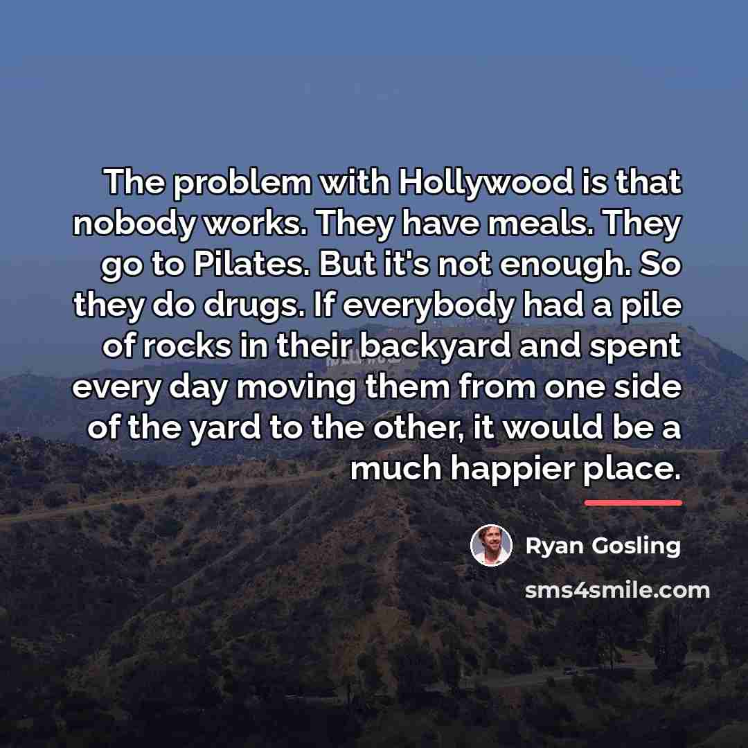 “The problem with Hollywood is that nobody works. They have…” quote by Ryan Gosling
