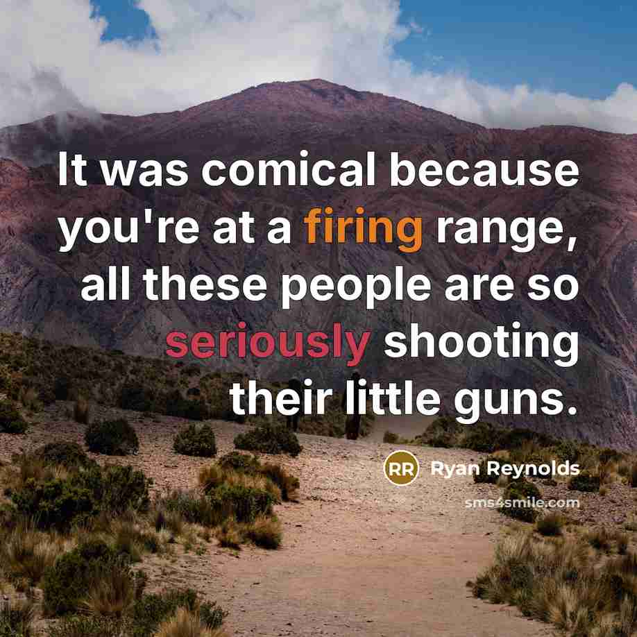 “It was comical because you're at a firing range, all these people are so seriously shooting their little guns.” quote by Ryan Reynolds