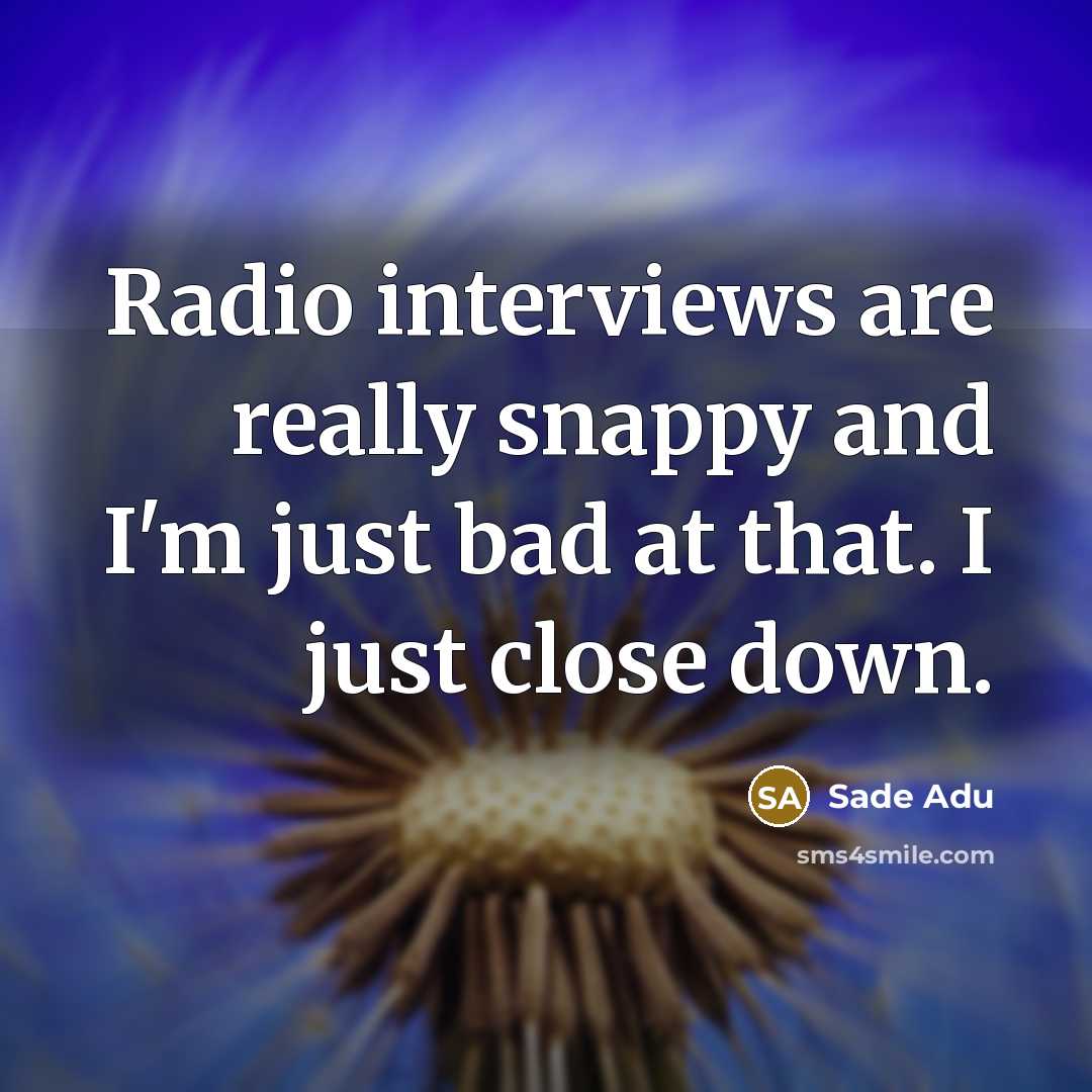 “Radio interviews are really snappy and I'm just bad at that. I just close down.” quote by Sade Adu