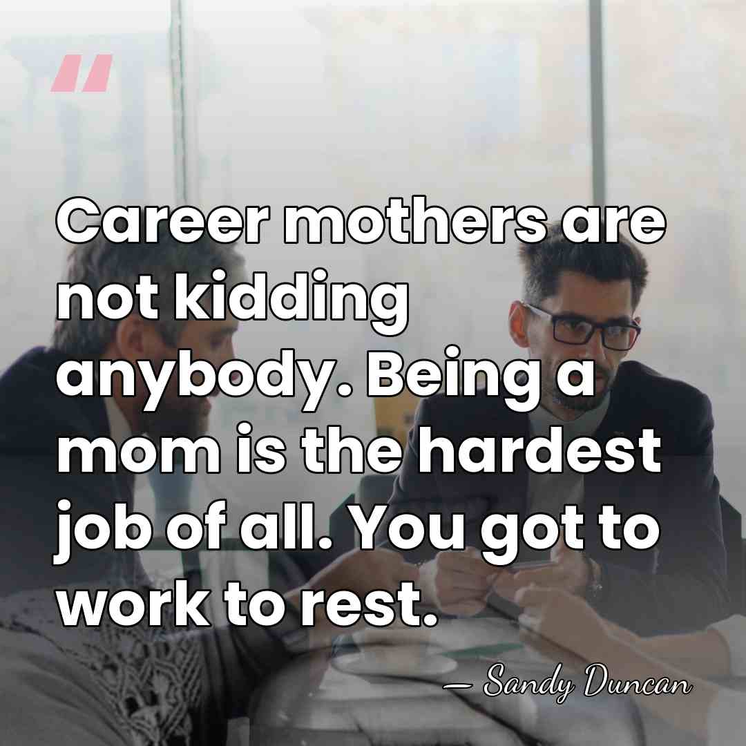 Career mothers are not kidding anybody. Being a mom is the hardest&hellip; - Sandy Duncan