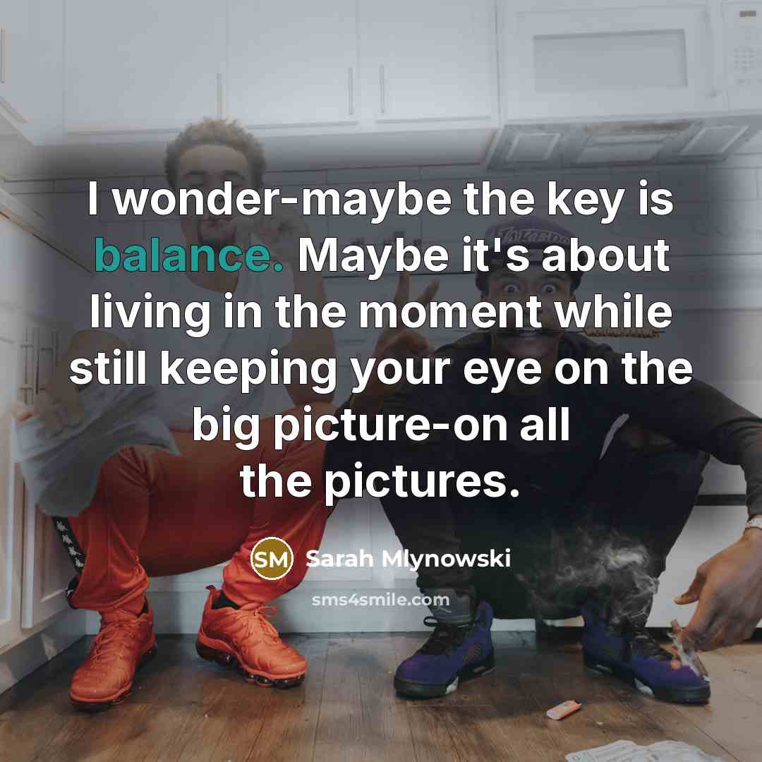 “I wonder-maybe the key is balance. Maybe it's about living…” quote by Sarah Mlynowski