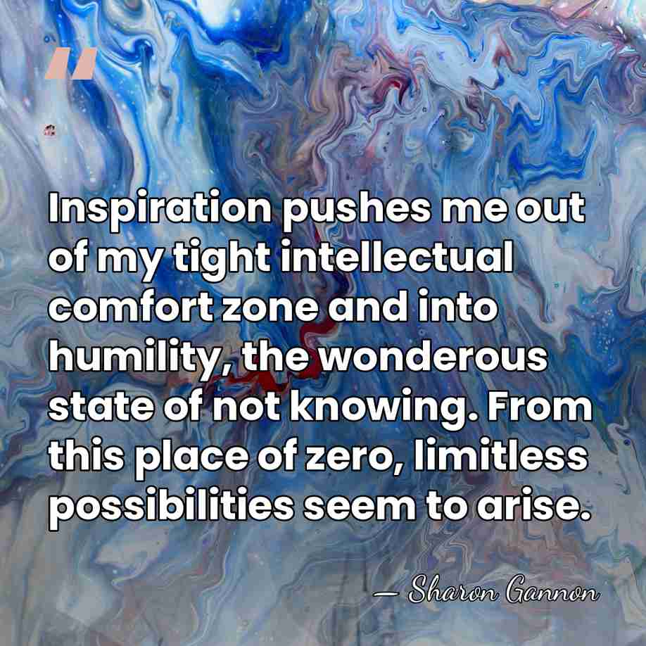 Inspiration pushes me out of my tight intellectual comfort zone and into&hellip; - Sharon Gannon
