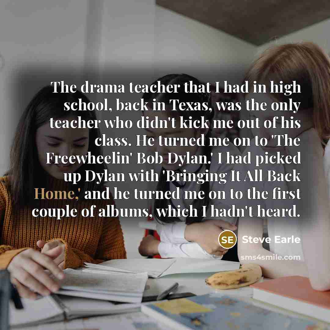 “The drama teacher that I had in high school, back…” quote by Steve Earle
