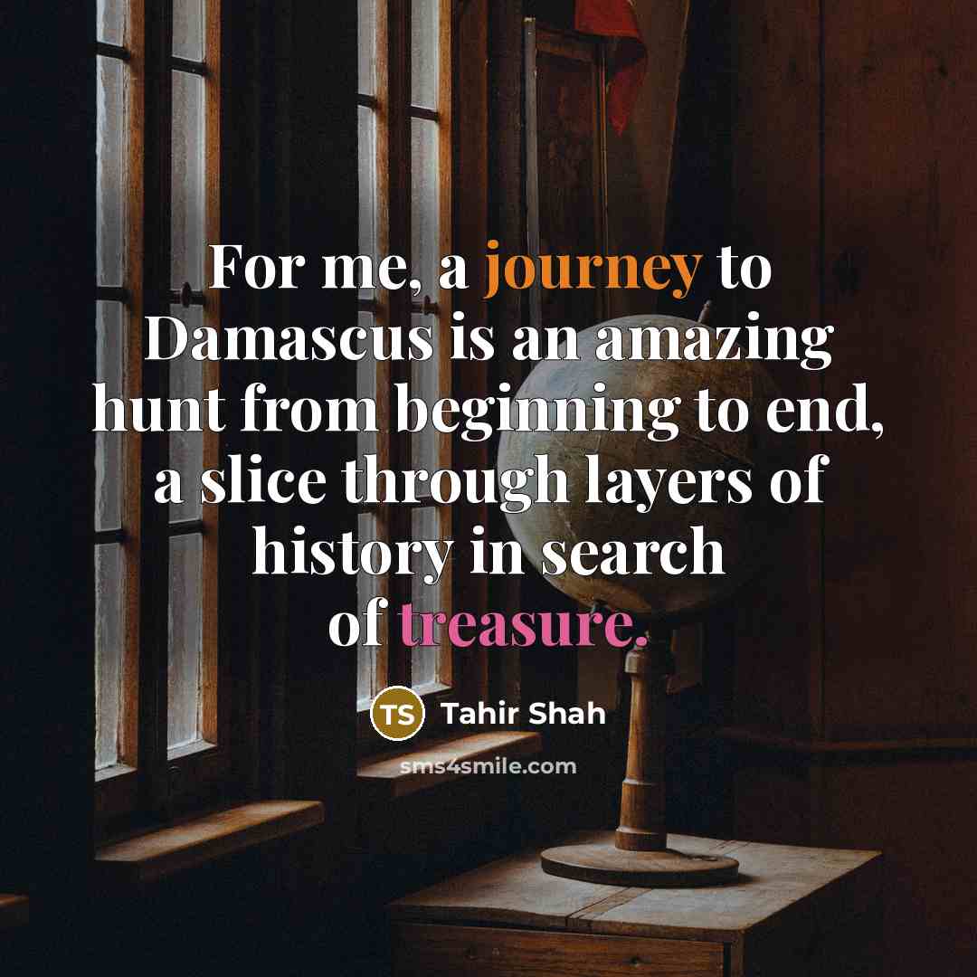 “For me, a journey to Damascus is an amazing hunt from beginning to end, a slice through layers of history in search of treasure.” quote by Tahir Shah