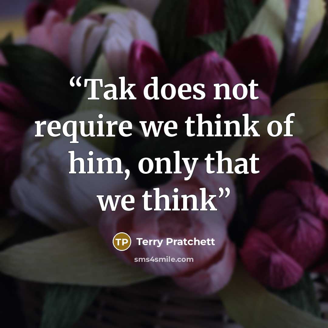 “Tak does not require we think of him, only that we think” quote by Terry Pratchett