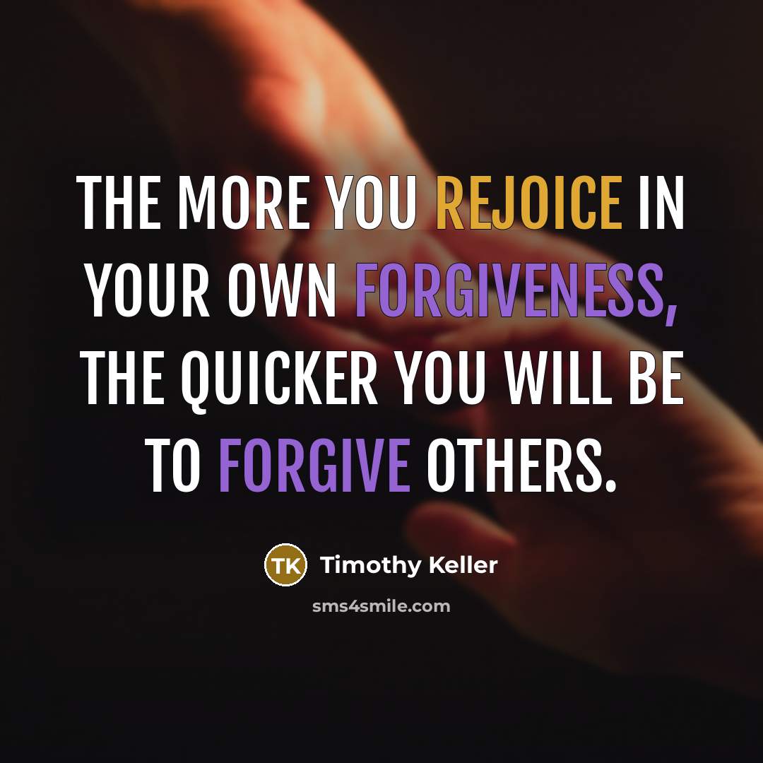 “The more you rejoice in your own forgiveness, the quicker you will be to forgive others.” quote by Timothy Keller