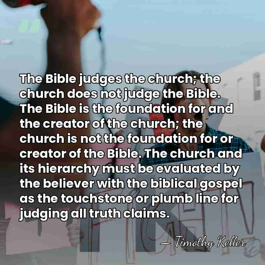 The Bible judges the church; the church does not judge the Bible.&hellip; - Timothy Keller