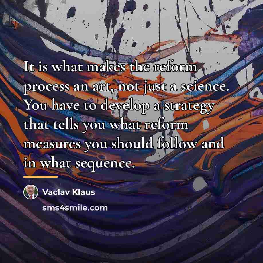 “It is what makes the reform process an art, not…” quote by Vaclav Klaus