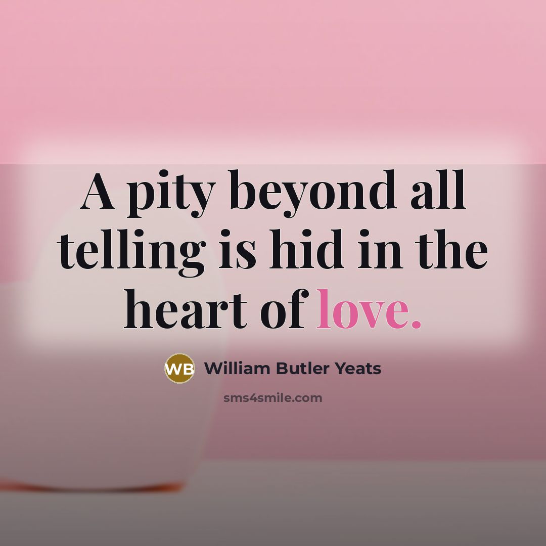 “A pity beyond all telling is hid in the heart…” quote by William Butler Yeats
