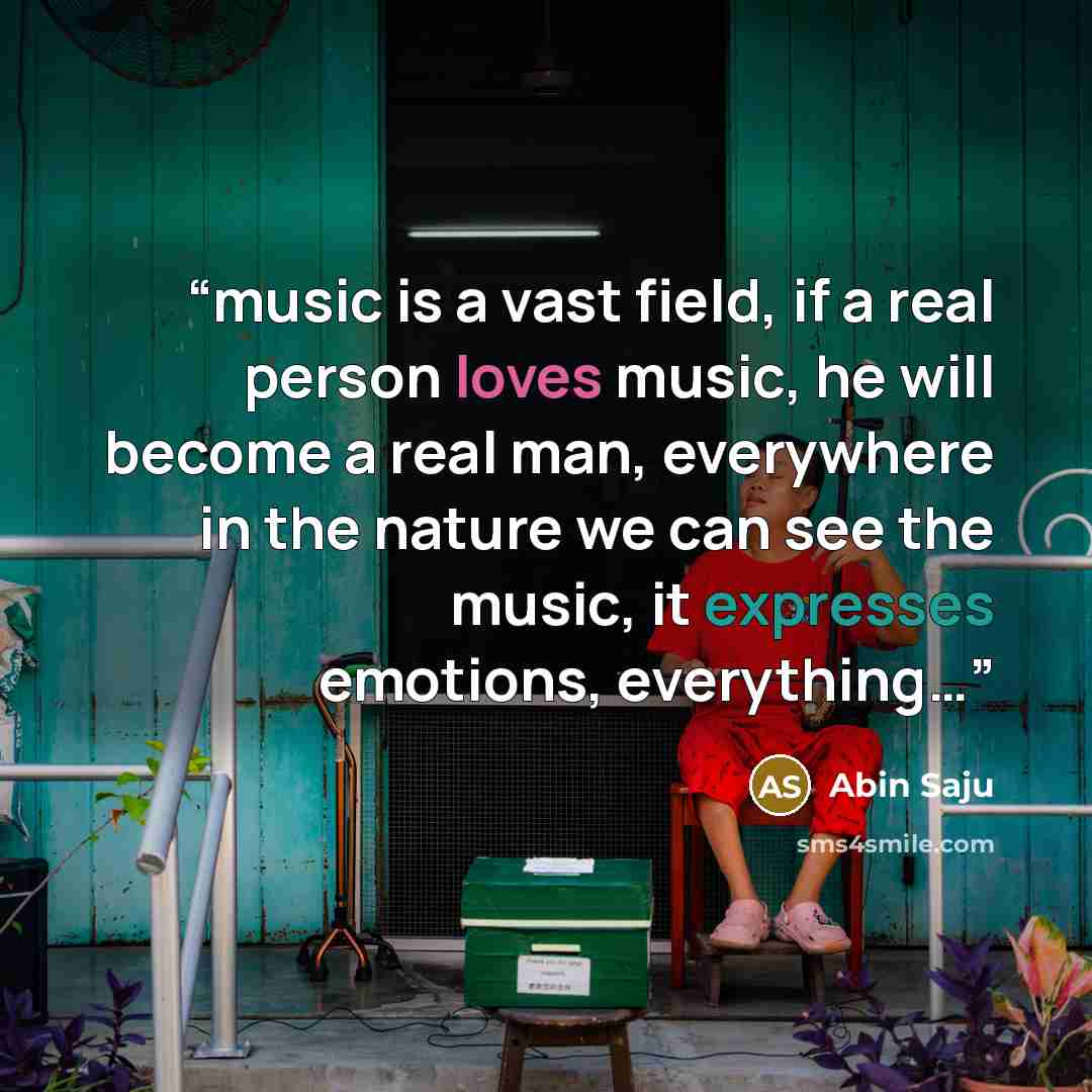 “music is a vast field, if a real person loves music, he will become a real man, everywhere in the nature we can see the music, it expresses emotions, everything…” quote by Abin Saju