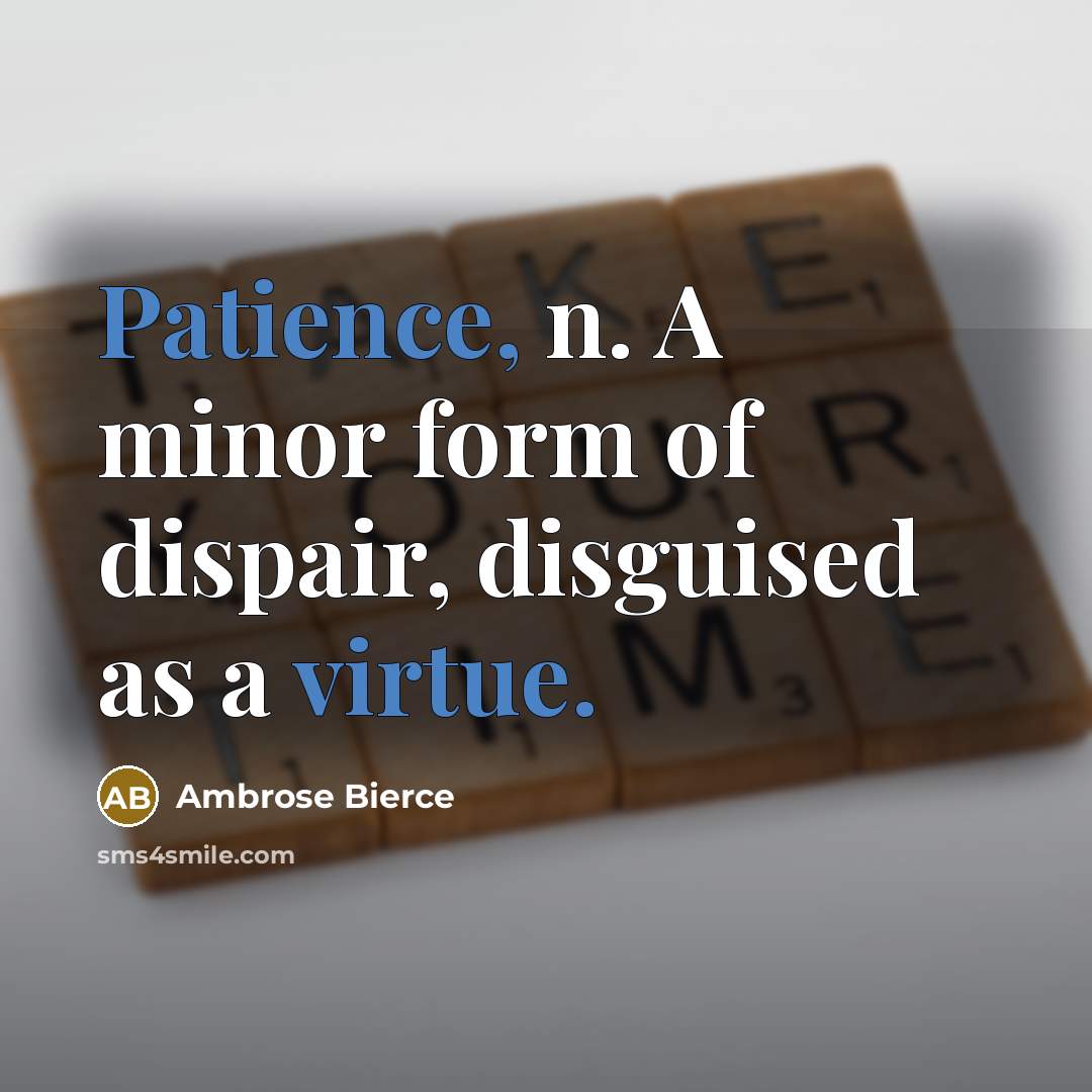 “Patience, n. A minor form of dispair, disguised as a virtue.” quote by Ambrose Bierce
