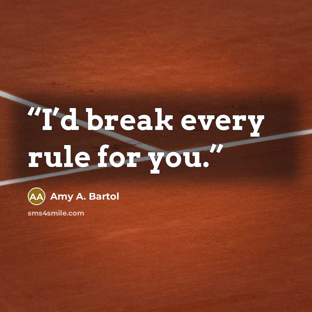 “I’d break every rule for you.” quote by Amy A. Bartol