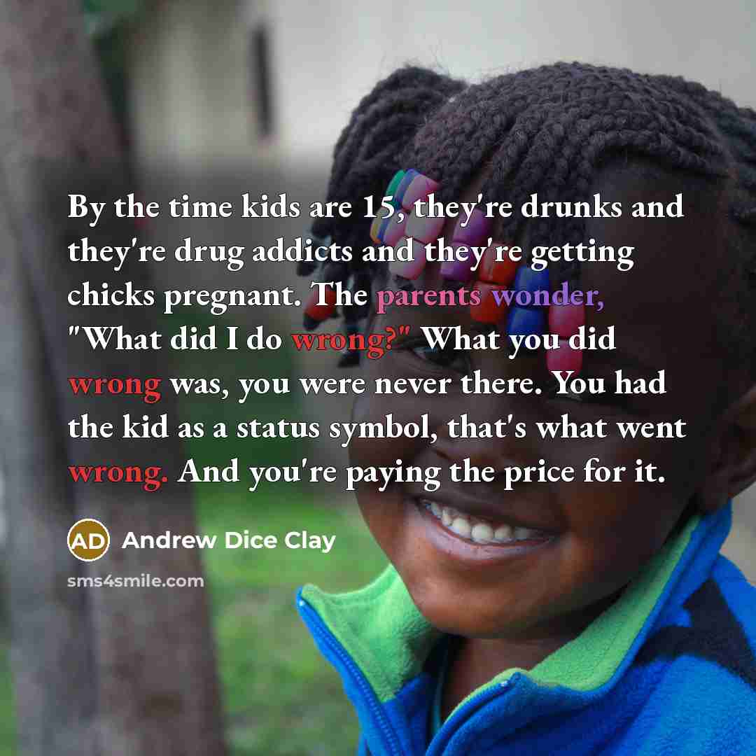 “By the time kids are 15, they're drunks and they're…” quote by Andrew Dice Clay