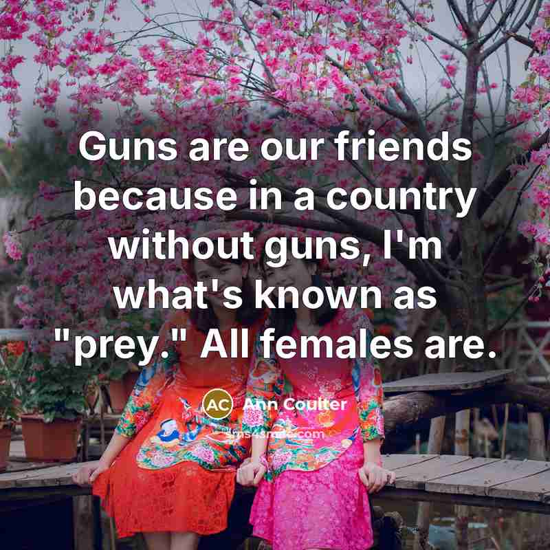 “Guns are our friends because in a country without guns,…” quote by Ann Coulter