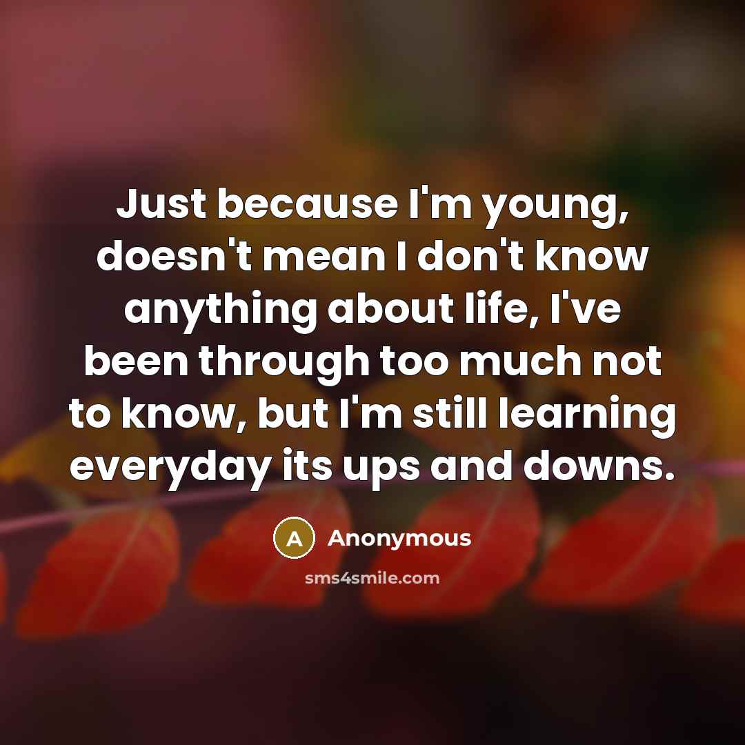 “Just because I'm young, doesn't mean I don't know anything…” quote by Anonymous