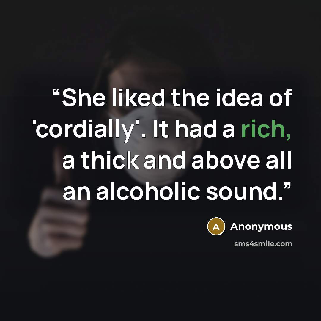 “She liked the idea of 'cordially'. It had a rich, a thick and above all an alcoholic sound.” quote by Anonymous