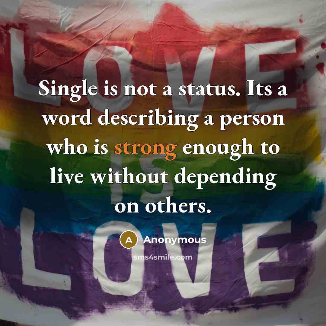 “Single is not a status. Its a word describing a person who is strong enough to live without depending on others.” quote by Anonymous