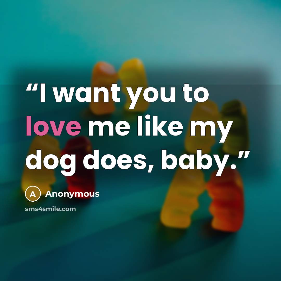 “I want you to love me like my dog does, baby.” quote by Anonymous