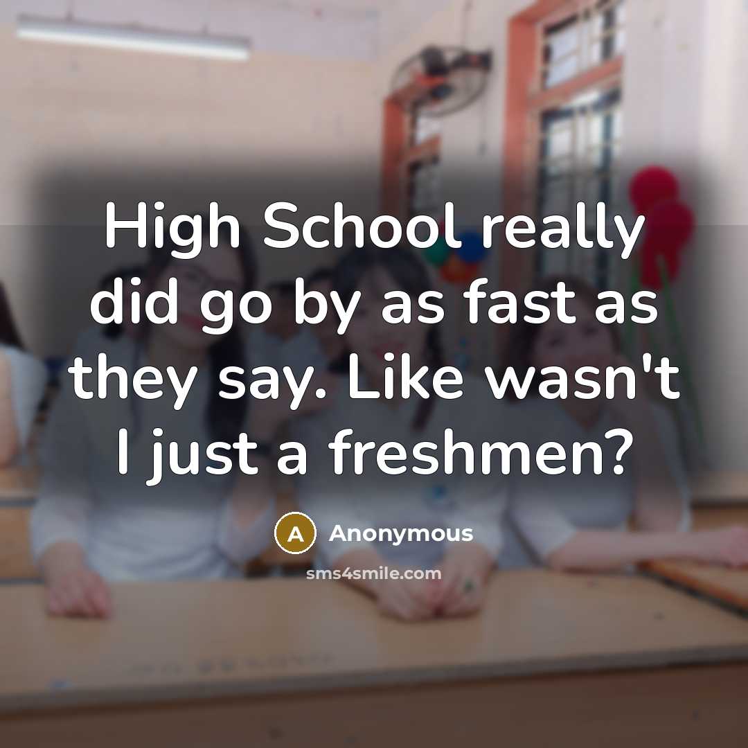 “High School really did go by as fast as they say. Like wasn't I just a freshmen?” quote by Anonymous