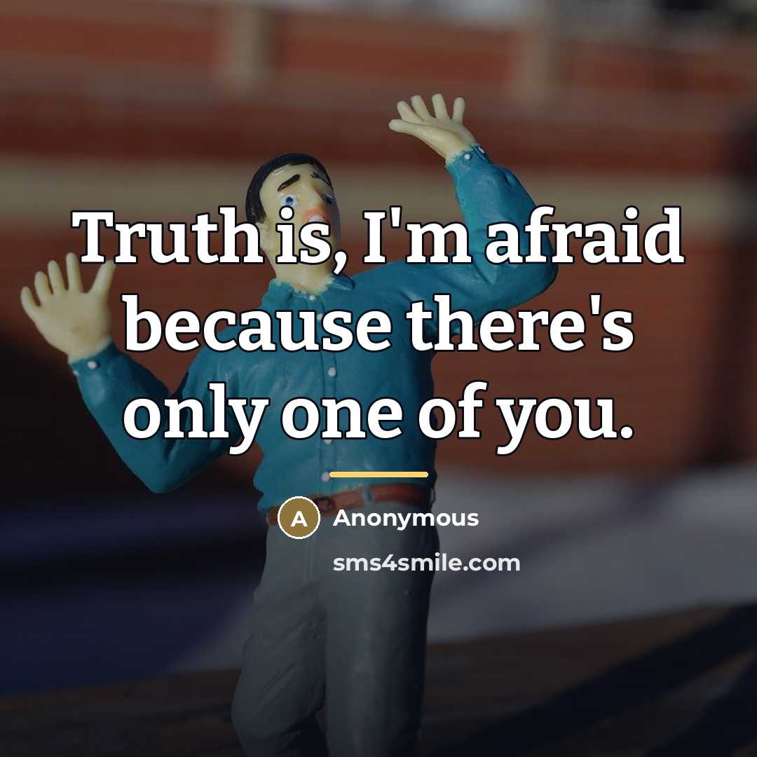 “Truth is, I'm afraid because there's only one of you.…” quote by Anonymous