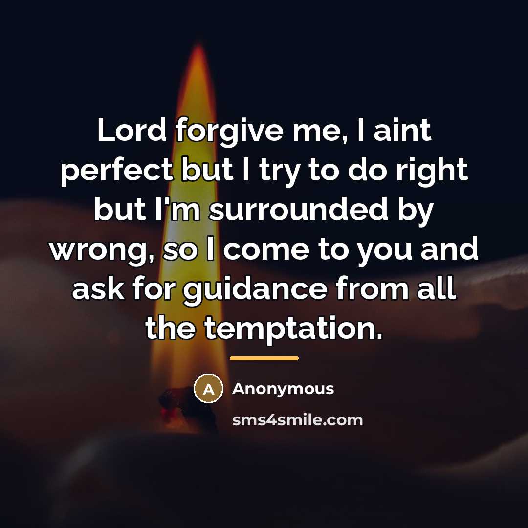 “Lord forgive me, I aint perfect but I try to do right but I'm surrounded by wrong, so I come to you and ask for guidance from all the temptation.” quote by Anonymous