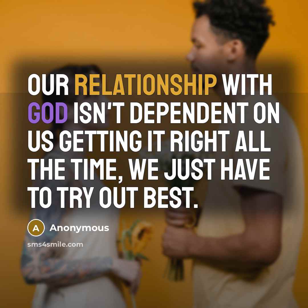 “Our relationship with God isn't dependent on us getting it right all the time, we just have to try out best.” quote by Anonymous