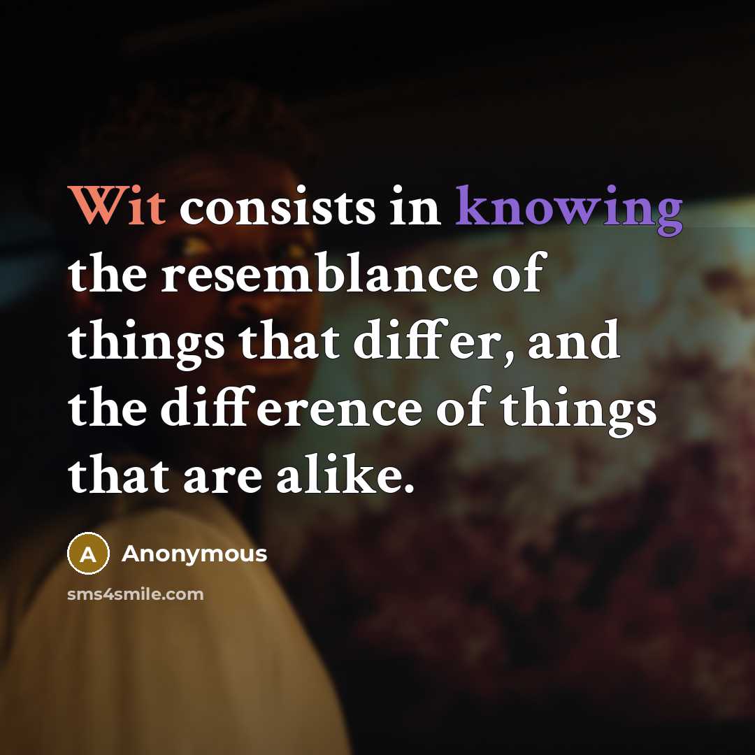 “Wit consists in knowing the resemblance of things that differ, and the difference of things that are alike.” quote by Anonymous