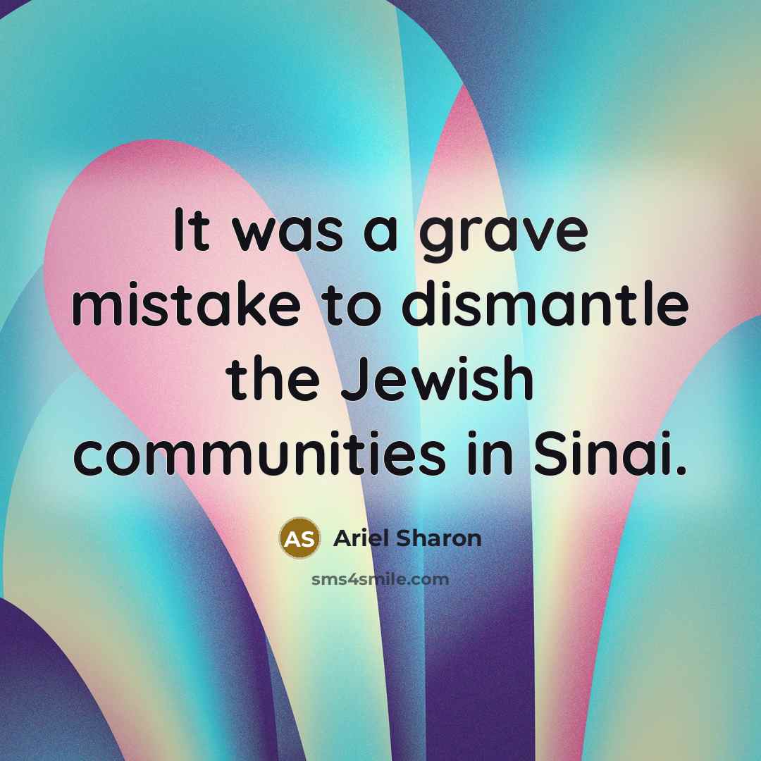 “It was a grave mistake to dismantle the Jewish communities…” quote by Ariel Sharon