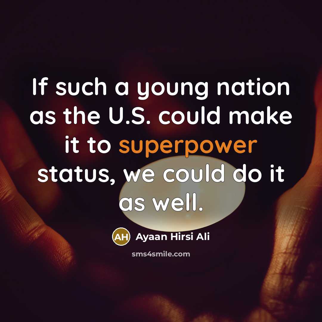 “If such a young nation as the U.S. could make it to superpower status, we could do it as well.” quote by Ayaan Hirsi Ali